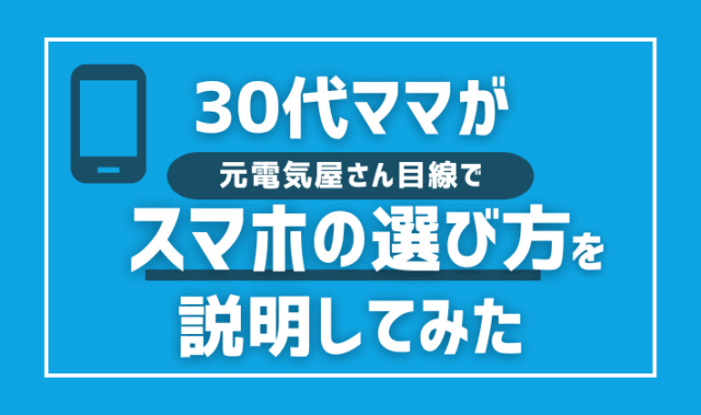 30代ママが元電気屋さん目線でスマホの選び方を説明してみた
