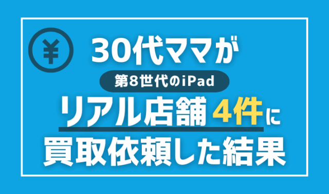 30代ママが第8世代のiPadをリアル店舗4件に買取依頼した結果【202505】