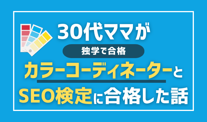 【独学で合格】30代ママが子育て＆フルタイム勤務しながらカラーコーディネーターとSEO検定に合格した話