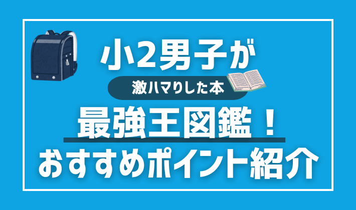 うちの小2男子がはまっている本はこれ！プレゼントにもおすすめの最強王図鑑とは？